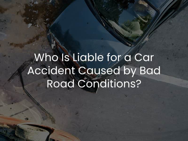 Who Is Liable for a Car Accident Caused by Bad Road Conditions?