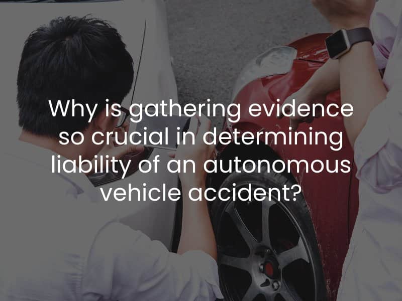 Why is gathering evidence so crucial in determining liability of an autonomous vehicle accident?