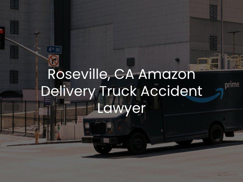 Roseville, CA Amazon Delivery Truck Accident Lawyer