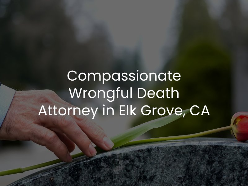 Compassionate Wrongful Death Attorney in Elk Grove, CA