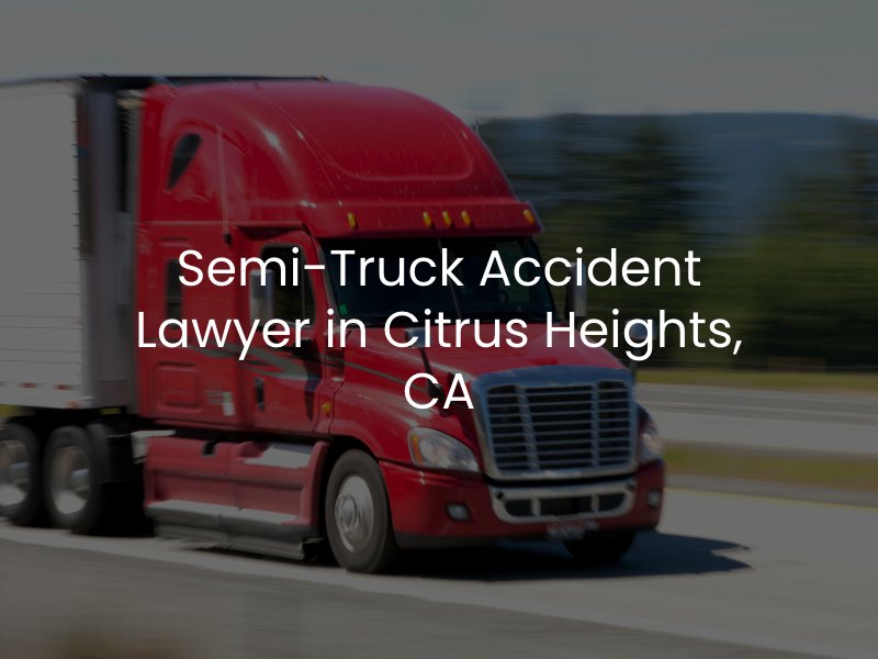 Semi-Truck Accident Lawyer in Citrus Heights, CA